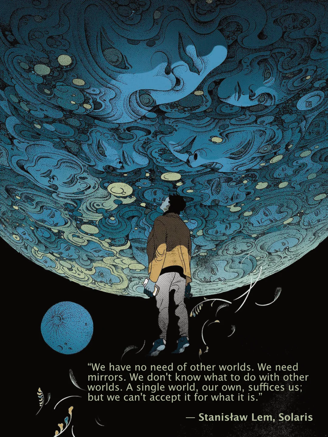 “We have no need of other worlds. We need mirrors.” — Stanisław Lem, Solaris